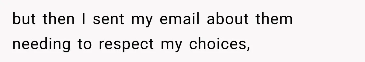 but then I sent my email about them needing to respect my choices,