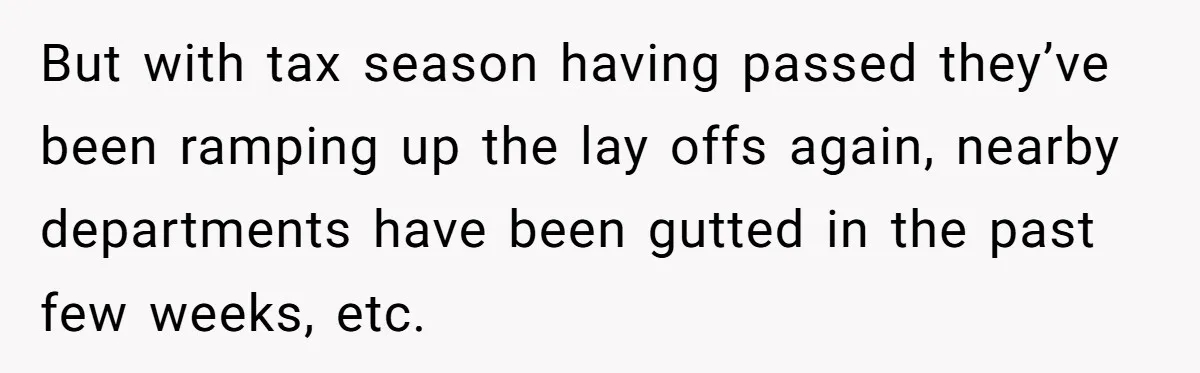 Family Tension Explodes After Woman Says She’s “Lying In The Bed” Her Parents Voted For But with tax season having passed they’ve been ramping up the lay offs again, nearby departments have been gutted in the past few weeks, etc.
