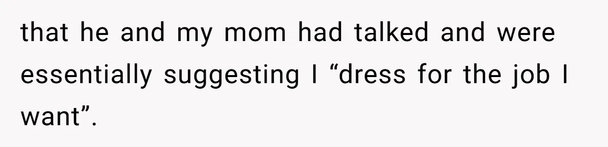 Family Tension Explodes After Woman Says She’s “Lying In The Bed” Her Parents Voted For that he and my mom had talked and were essentially suggesting I “dress for the job I want”.