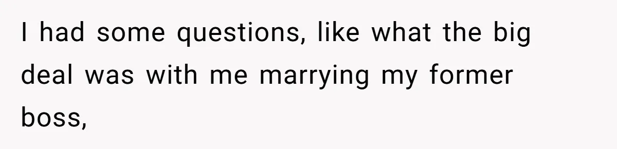 I had some questions, like what the big deal was with me marrying my former boss,