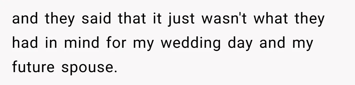 and they said that it just wasn't what they had in mind for my wedding day and my future spouse.