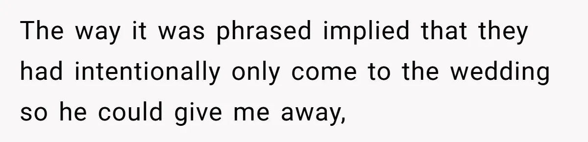 The way it was phrased implied that they had intentionally only come to the wedding so he could give me away,