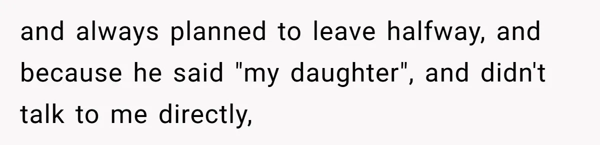 and always planned to leave halfway, and because he said "my daughter", and didn't talk to me directly,