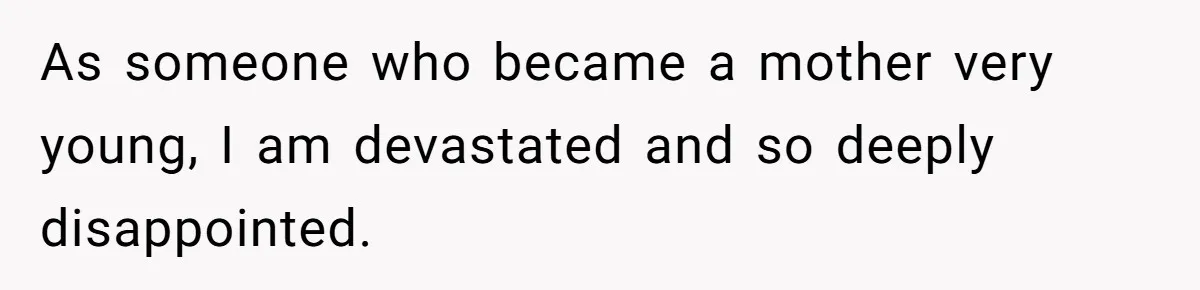 As someone who became a mother very young, I am devastated and so deeply disappointed.