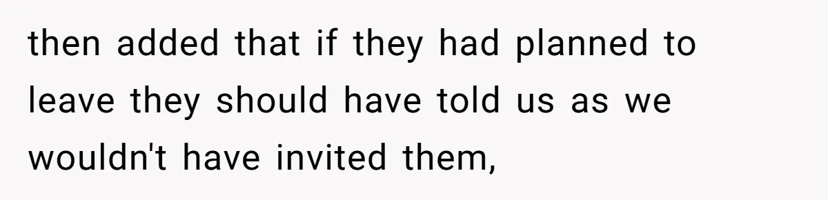 then added that if they had planned to leave they should have told us as we wouldn't have invited them,