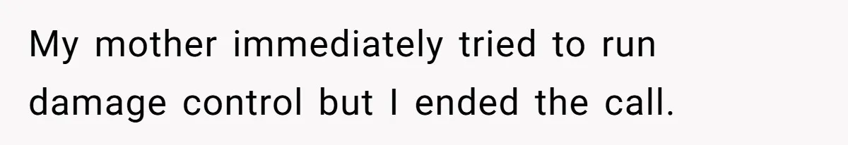 My mother immediately tried to run damage control but I ended the call.