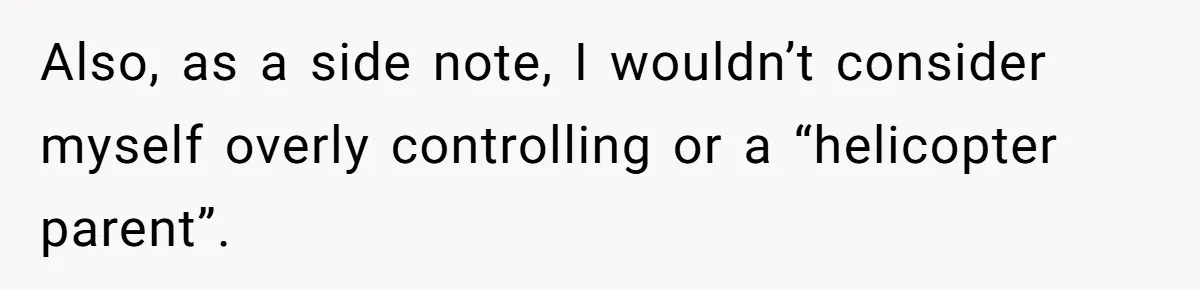 Also, as a side note, I wouldn’t consider myself overly controlling or a “helicopter parent”.