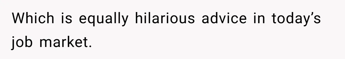 Family Tension Explodes After Woman Says She’s “Lying In The Bed” Her Parents Voted For Which is equally hilarious advice in today’s job market.