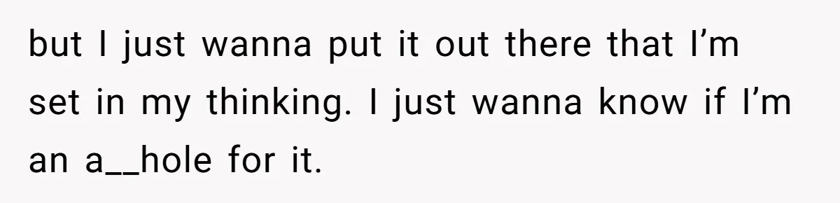 but I just wanna put it out there that I’m set in my thinking. I just wanna know if I’m an a__hole for it.