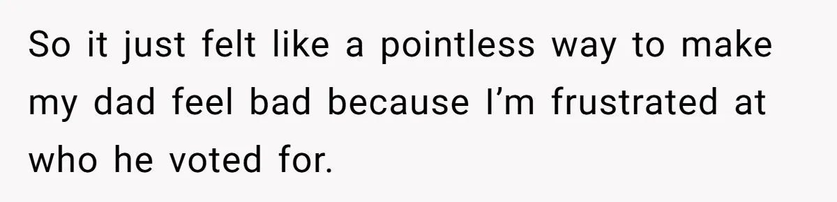 Family Tension Explodes After Woman Says She’s “Lying In The Bed” Her Parents Voted For So it just felt like a pointless way to make my dad feel bad because I’m frustrated at who he voted for.