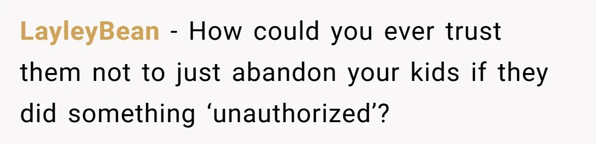 LayleyBean − How could you ever trust them not to just abandon your kids if they did something ‘unauthorized’?