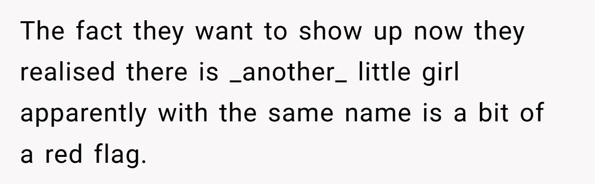 The fact they want to show up now they realised there is _another_ little girl apparently with the same name is a bit of a red flag.