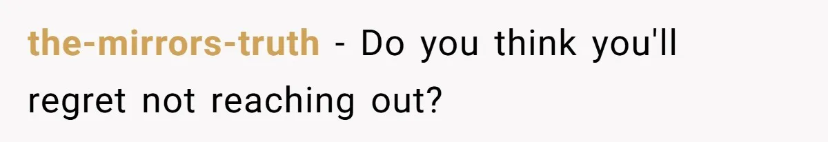the-mirrors-truth − Do you think you'll regret not reaching out?