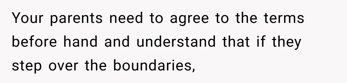 Your parents need to agree to the terms before hand and understand that if they step over the boundaries,