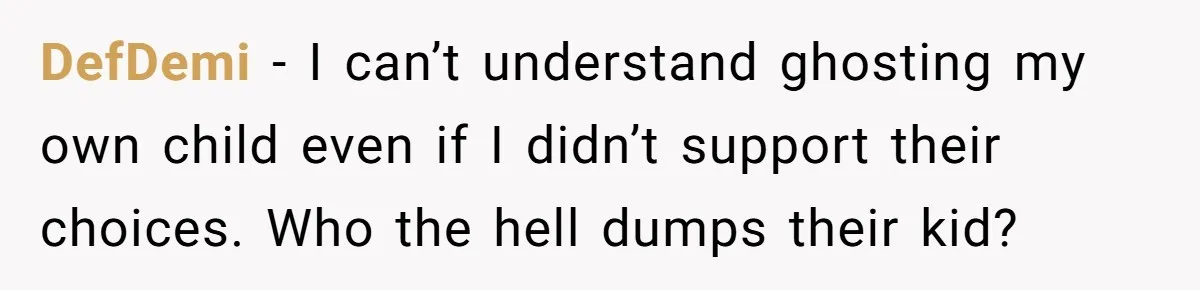 DefDemi − I can’t understand ghosting my own child even if I didn’t support their choices. Who the hell dumps their kid?