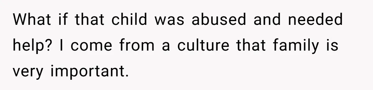 What if that child was abused and needed help? I come from a culture that family is very important.