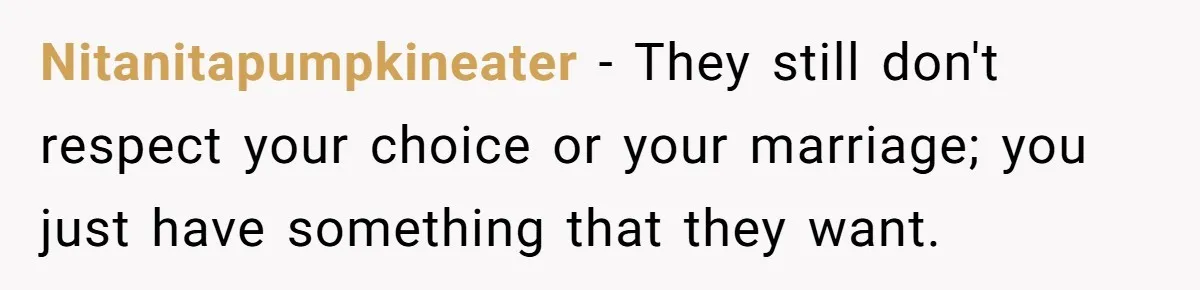 Nitanitapumpkineater − They still don't respect your choice or your marriage; you just have something that they want.