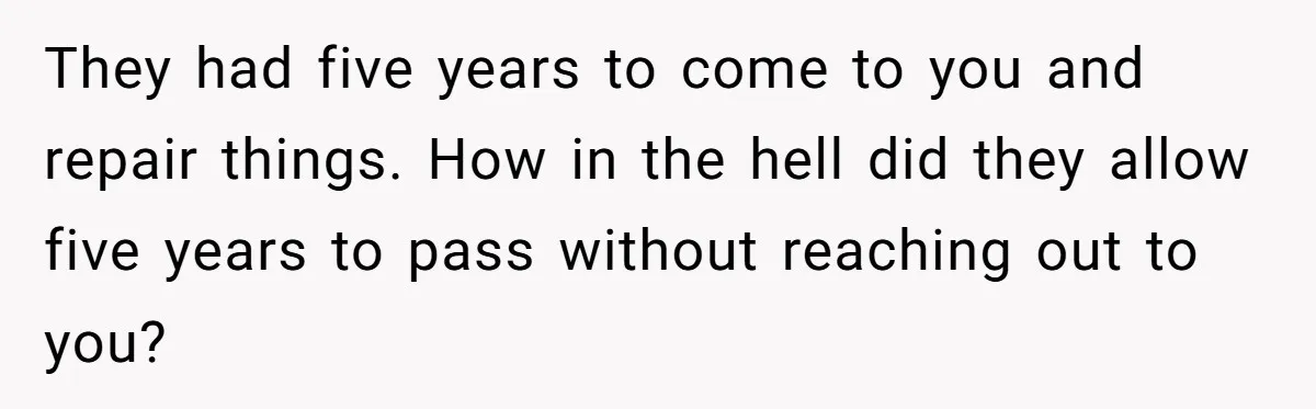 They had five years to come to you and repair things. How in the hell did they allow five years to pass without reaching out to you?