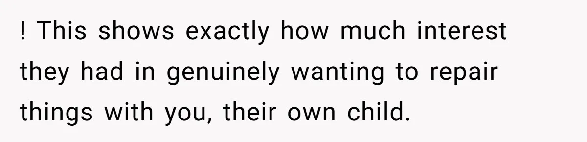 ! This shows exactly how much interest they had in genuinely wanting to repair things with you, their own child.
