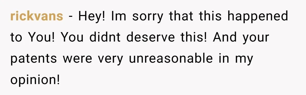 rickvans − Hey! Im sorry that this happened to You! You didnt deserve this! And your patents were very unreasonable in my opinion!