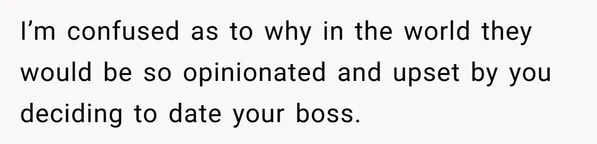 I’m confused as to why in the world they would be so opinionated and upset by you deciding to date your boss.