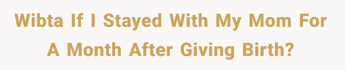 WIBTA if I stayed with my mom for a month after giving birth?