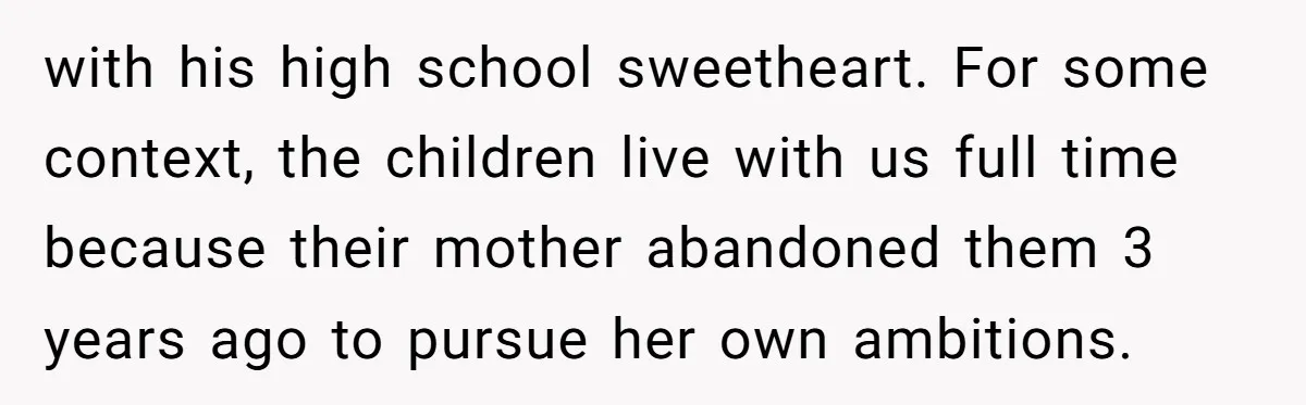 with his high school sweetheart. For some context, the children live with us full time because their mother abandoned them 3 years ago to pursue her own ambitions.