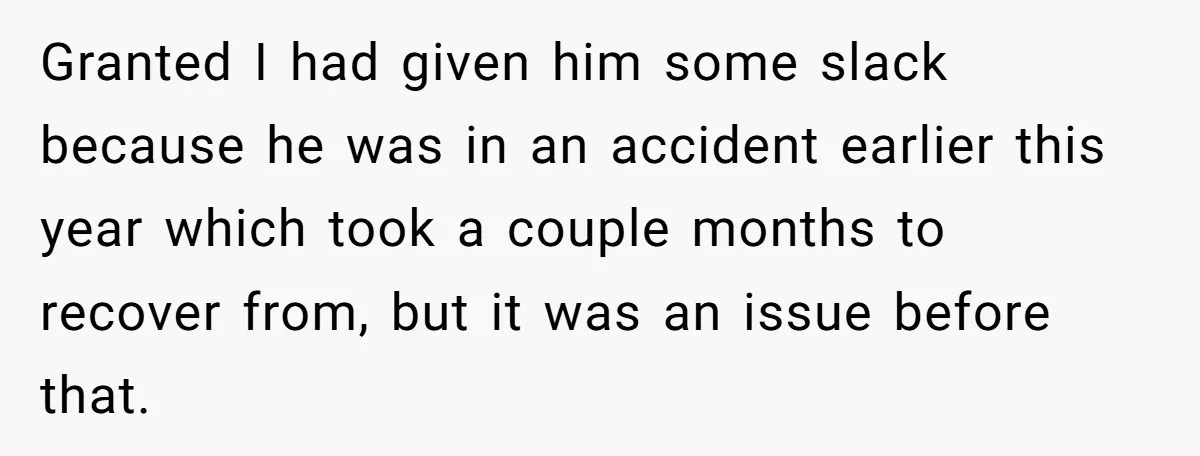 Granted I had given him some slack because he was in an accident earlier this year which took a couple months to recover from, but it was an issue before...