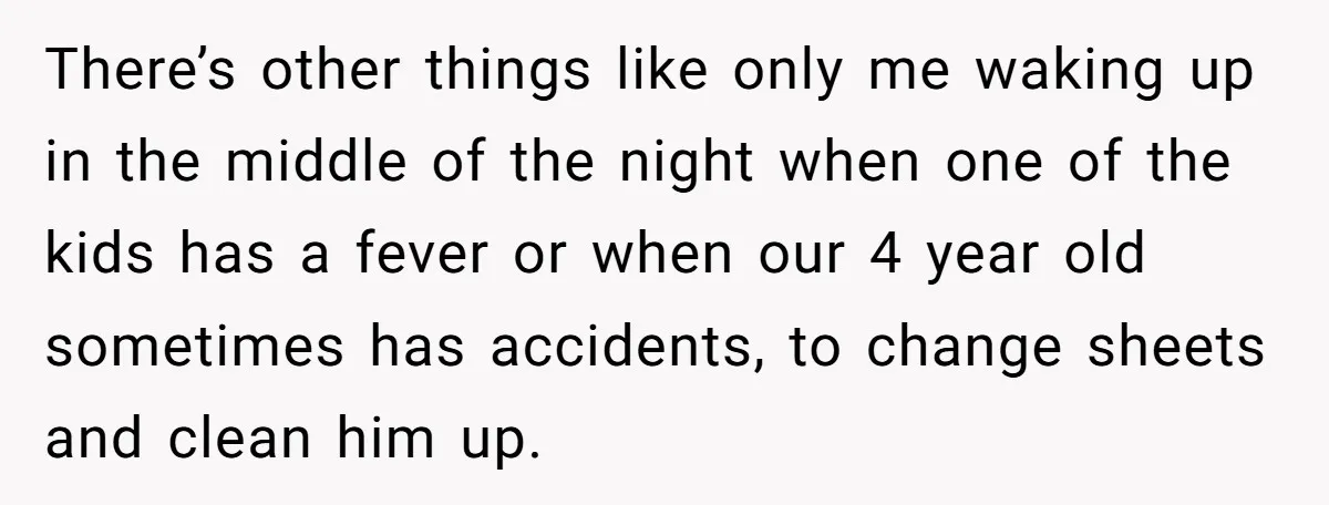 There’s other things like only me waking up in the middle of the night when one of the kids has a fever or when our 4 year old sometimes has...