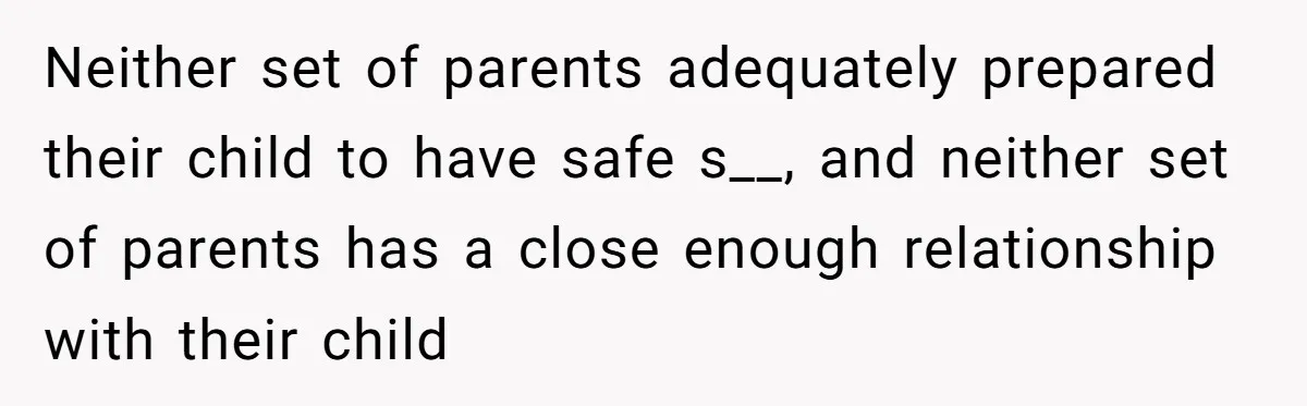 Neither set of parents adequately prepared their child to have safe s__, and neither set of parents has a close enough relationship with their child