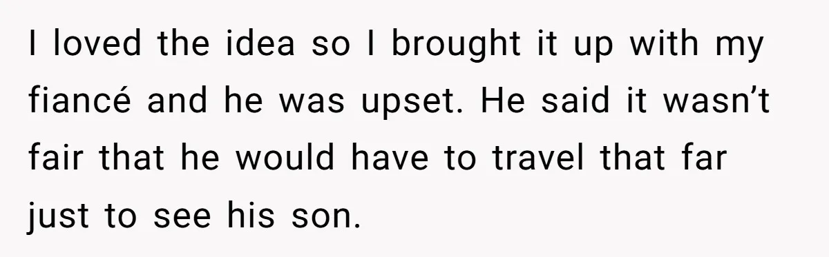 I loved the idea so I brought it up with my fiancé and he was upset. He said it wasn’t fair that he would have to travel that far just...