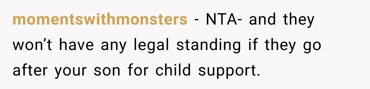 momentswithmonsters − NTA- and they won’t have any legal standing if they go after your son for child support.
