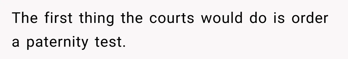 The first thing the courts would do is order a paternity test.
