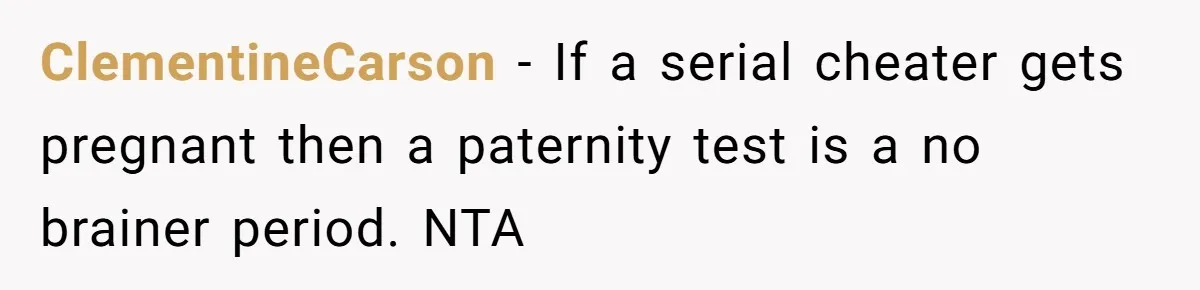 ClementineCarson − If a serial cheater gets pregnant then a paternity test is a no brainer period. NTA