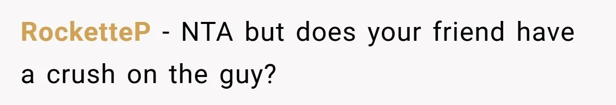 RocketteP - NTA but does your friend have a crush on the guy?