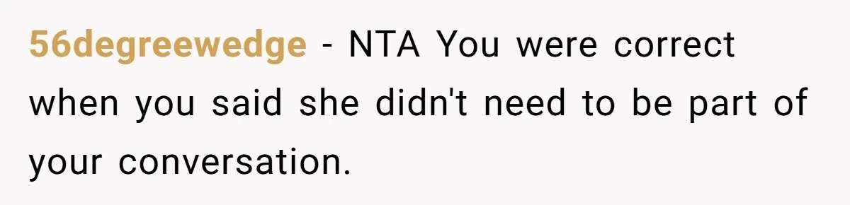 56degreewedge - NTA You were correct when you said she didn't need to be part of your conversation.