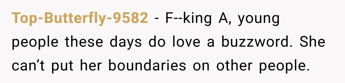 Top-Butterfly-9582 - F--king A, young people these days do love a buzzword. She can’t put her boundaries on other people.