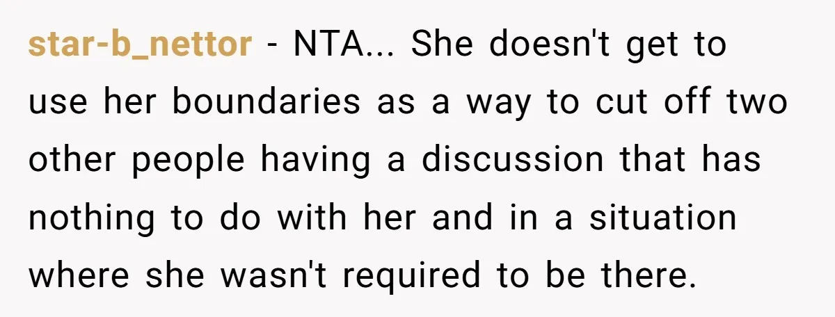 star-b_nettor - NTA... She doesn't get to use her boundaries as a way to cut off two other people having a discussion that has nothing to do with her and...