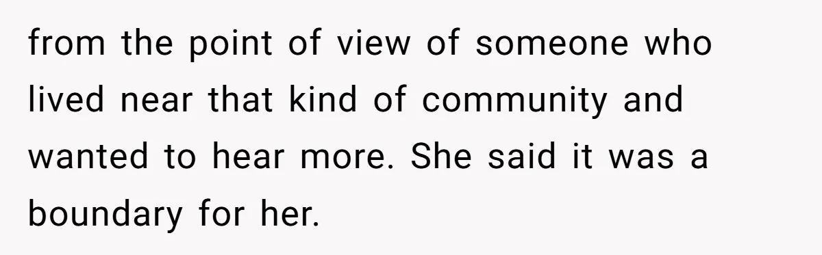 from the point of view of someone who lived near that kind of community and wanted to hear more. She said it was a boundary for her.