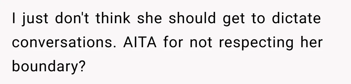 I just don't think she should get to dictate conversations. AITA for not respecting her boundary?