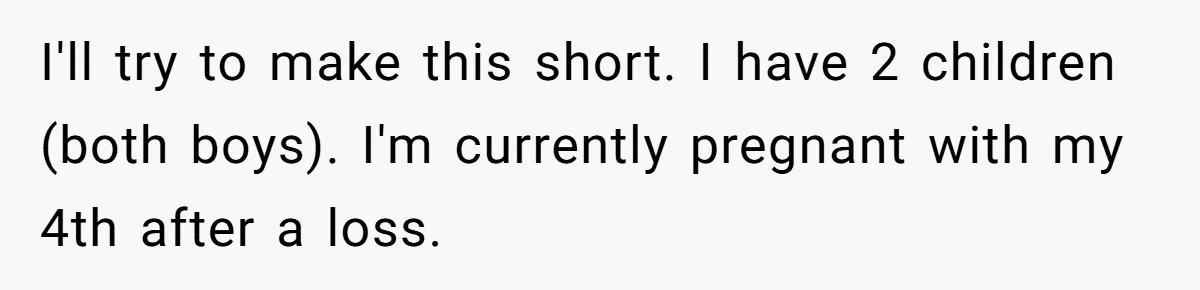 I'll try to make this short. I have 2 children (both boys). I'm currently pregnant with my 4th after a loss.