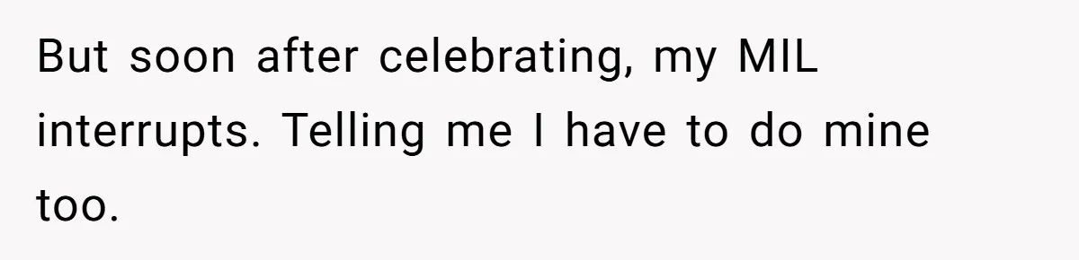 But soon after celebrating, my MIL interrupts. Telling me I have to do mine too.