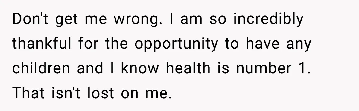 Don't get me wrong. I am so incredibly thankful for the opportunity to have any children and I know health is number 1. That isn't lost on me.