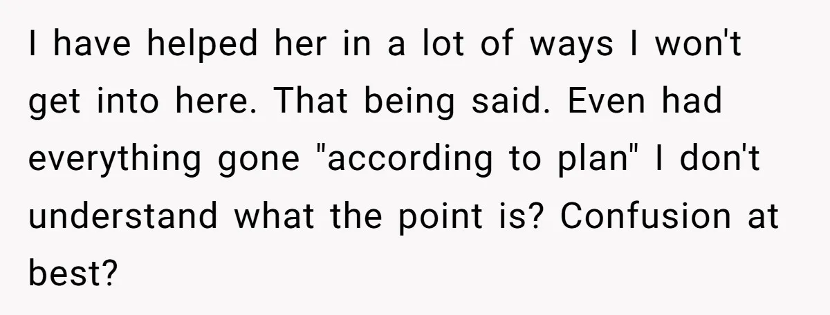 I have helped her in a lot of ways I won't get into here. That being said. Even had everything gone "according to plan" I don't understand what the point...