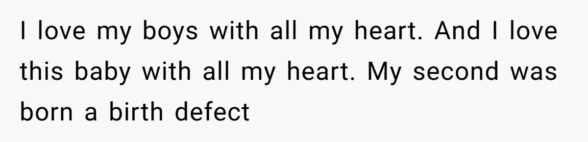 I love my boys with all my heart. And I love this baby with all my heart. My second was born a birth defect