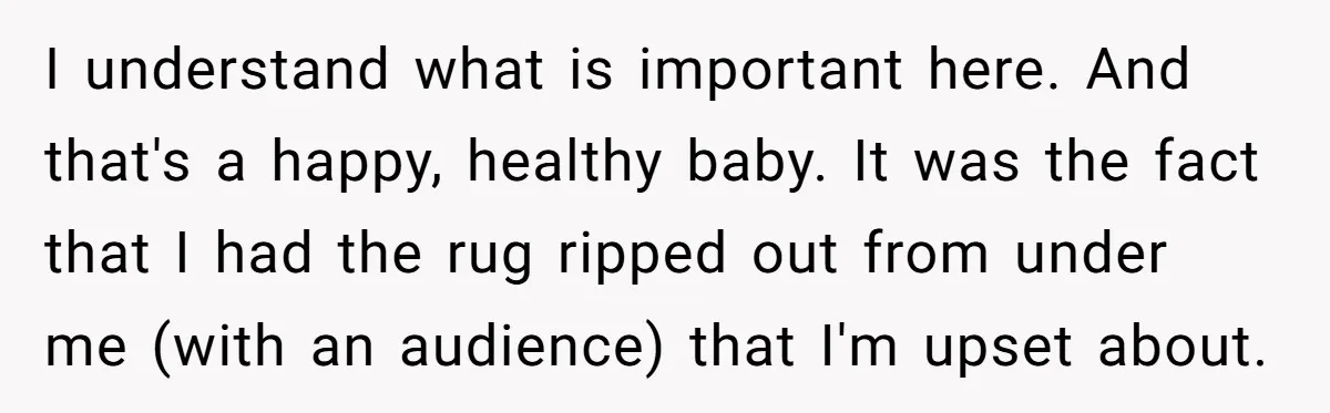 I understand what is important here. And that's a happy, healthy baby. It was the fact that I had the rug ripped out from under me (with an audience) that...