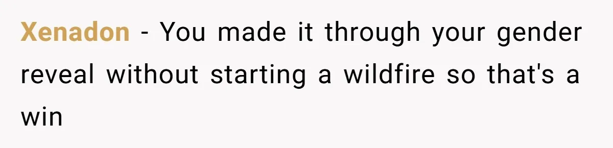 Xenadon − You made it through your gender reveal without starting a wildfire so that's a win