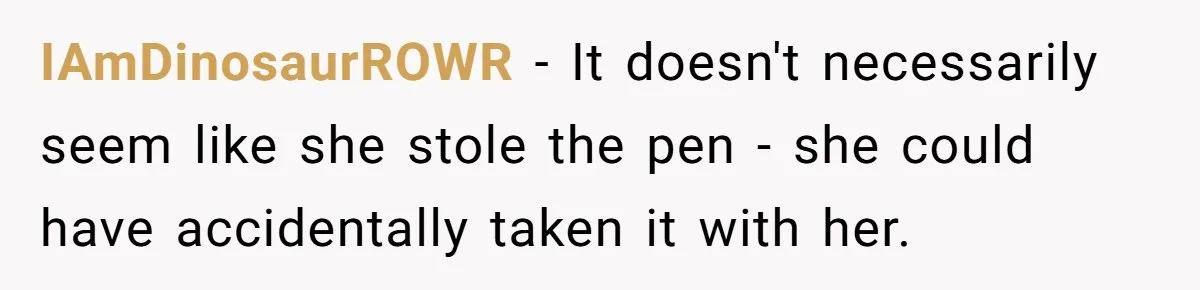 IAmDinosaurROWR - It doesn't necessarily seem like she stole the pen - she could have accidentally taken it with her.