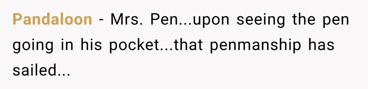 Pandaloon - Mrs. Pen...upon seeing the pen going in his pocket...that penmanship has sailed...