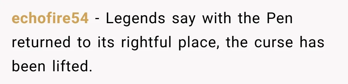echofire54 - Legends say with the Pen returned to its rightful place, the curse has been lifted.